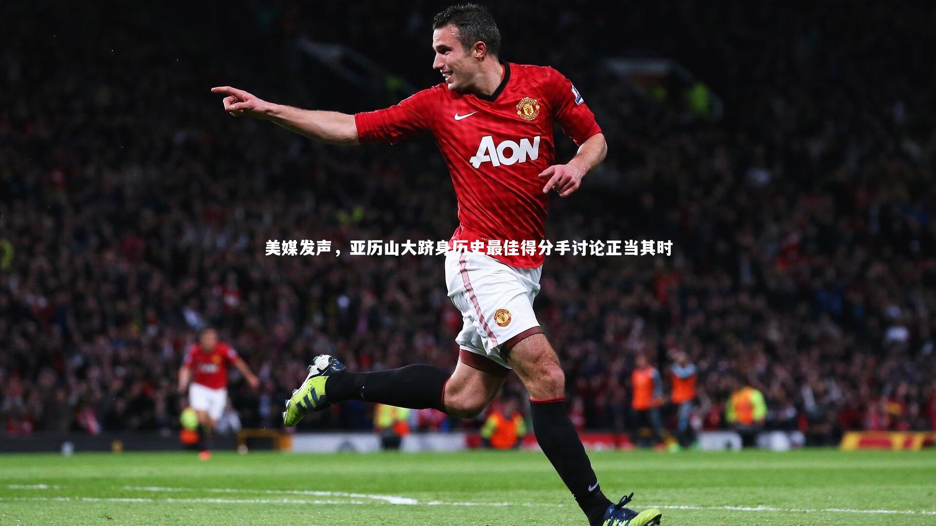 开云体育官网-美媒发声，亚历山大跻身历史最佳得分手讨论正当其时