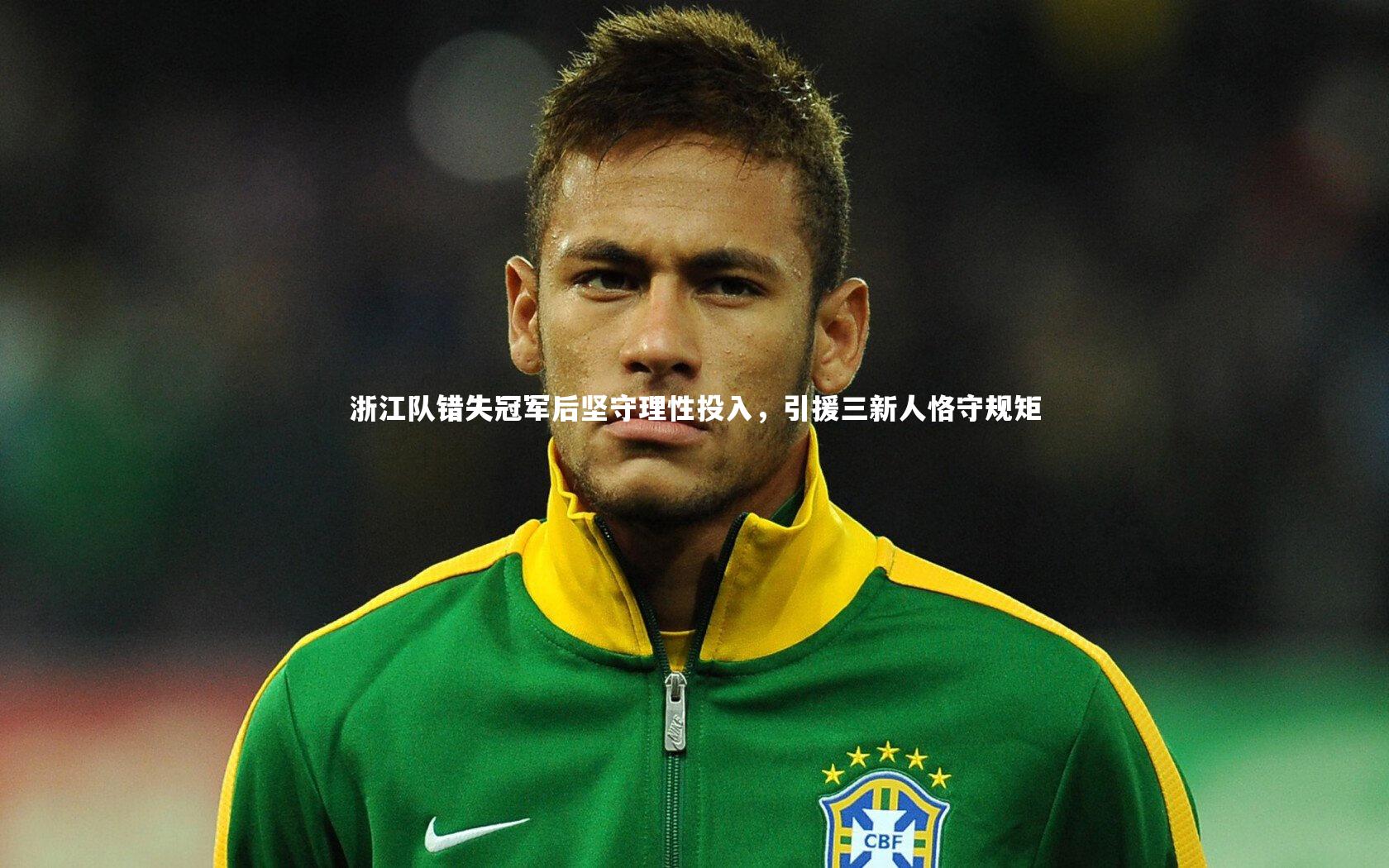 浙江队错失冠军后坚守理性投入,引援三新人恪守规矩