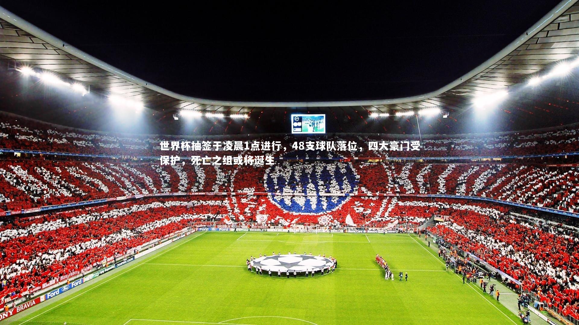 开云体育官网|世界杯抽签于凌晨1点进行，48支球队落位，四大豪门受保护，死亡之组或将诞生
