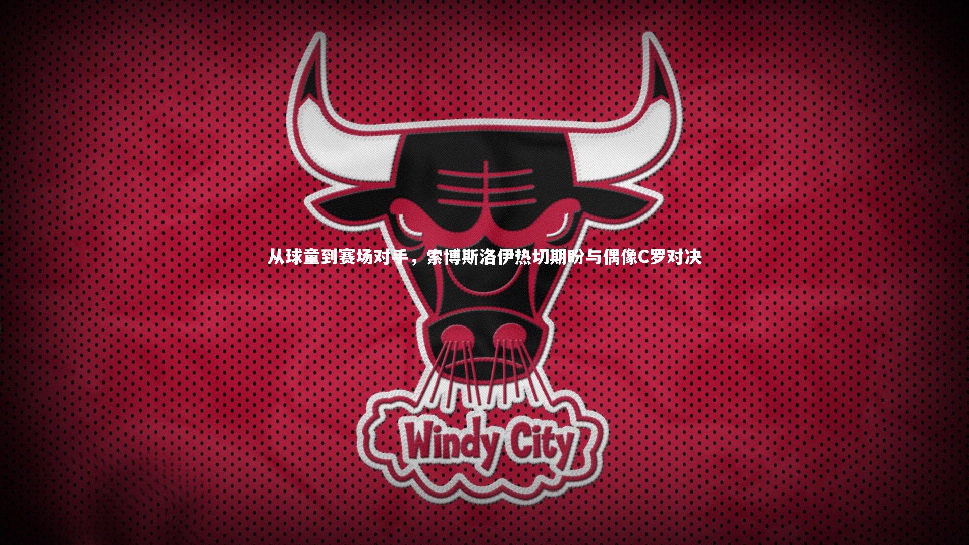 从球童到赛场对手，索博斯洛伊热切期盼与偶像C罗对决