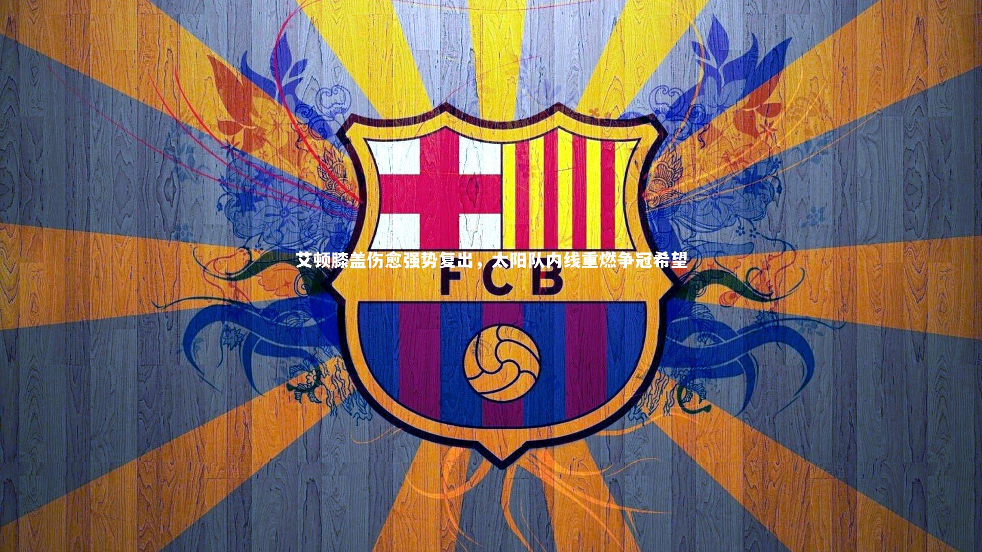 艾顿膝盖伤愈强势复出,太阳队内线重燃争冠希望