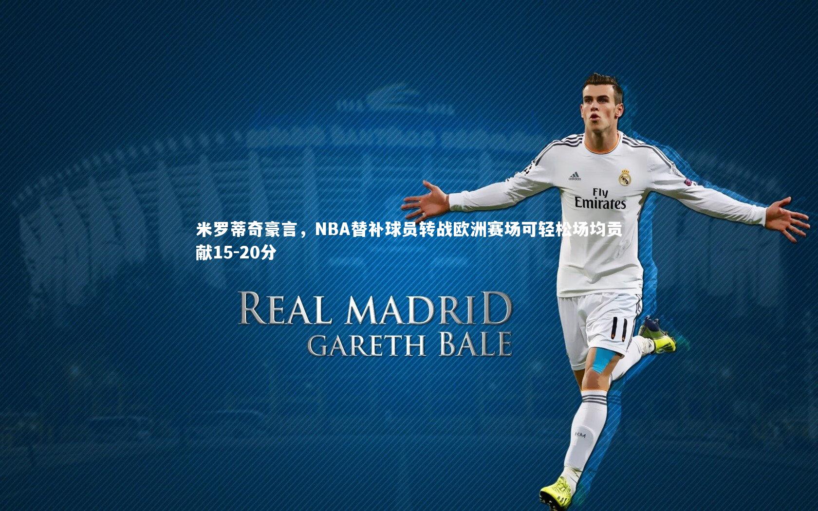 开云体育官网|米罗蒂奇豪言，NBA替补球员转战欧洲赛场可轻松场均贡献15-20分