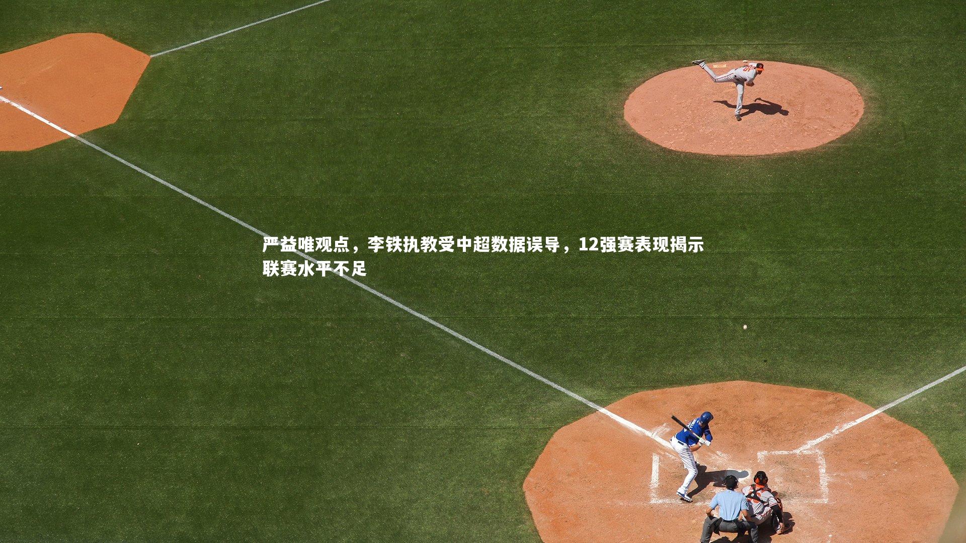 严益唯观点，李铁执教受中超数据误导，12强赛表现揭示联赛水平不足