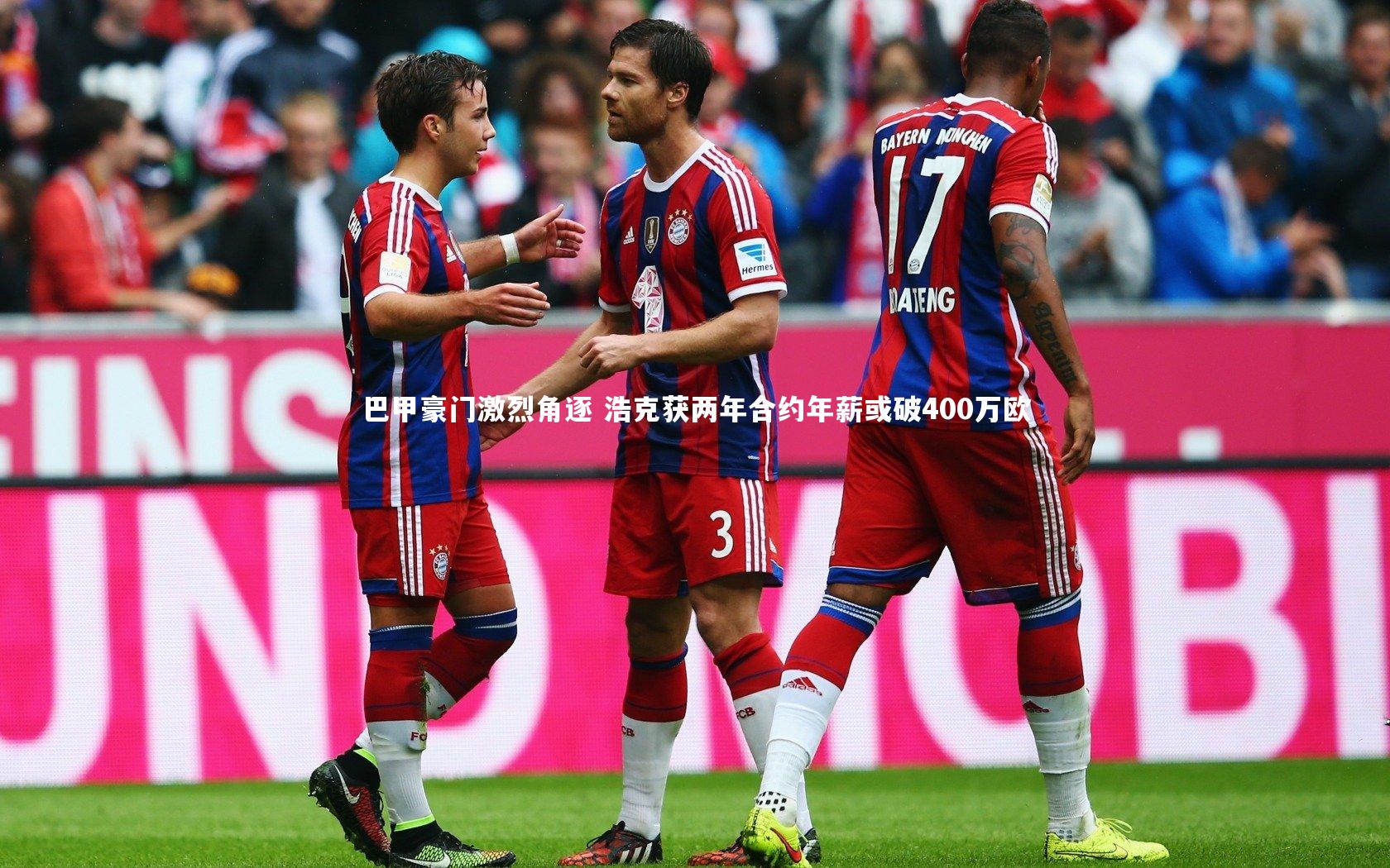 KAIYUN开云-巴甲豪门激烈角逐 浩克获两年合约年薪或破400万欧