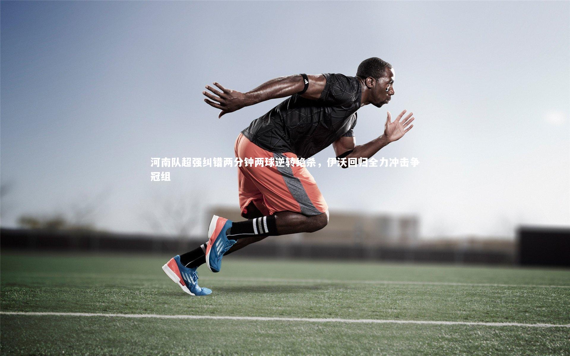 河南队超强纠错两分钟两球逆转绝杀，伊沃回归全力冲击争冠组