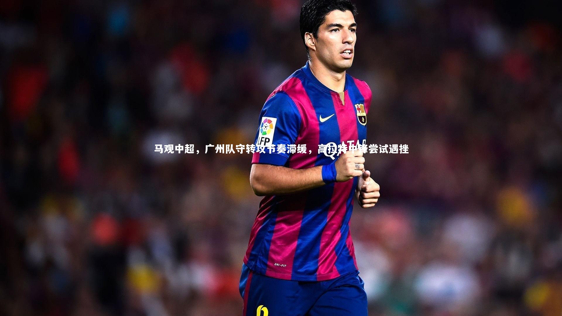 马观中超，广州队守转攻节奏滞缓，高拉特中锋尝试遇挫