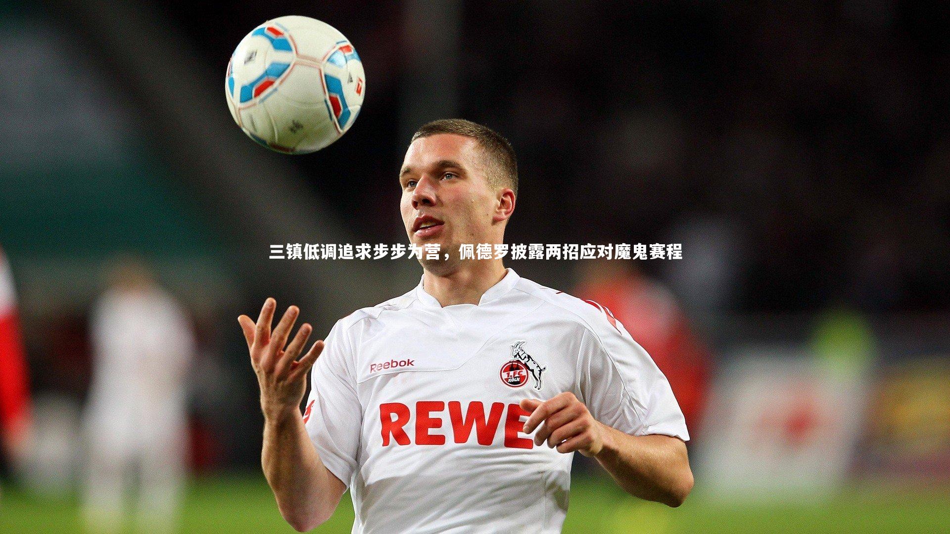 开云体育平台|三镇低调追求步步为营，佩德罗披露两招应对魔鬼赛程